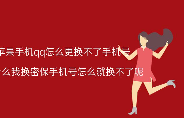 苹果手机qq怎么更换不了手机号 为什么我换密保手机号怎么就换不了呢？